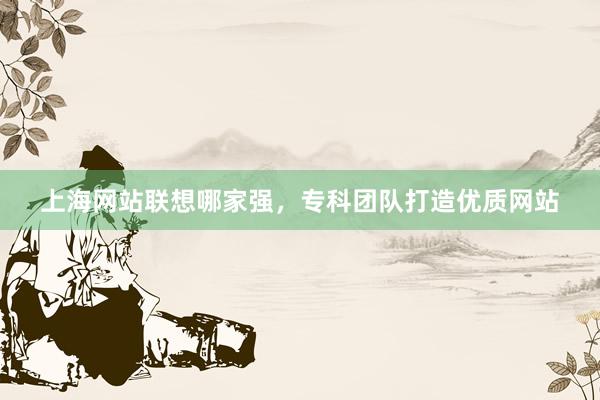 上海网站联想哪家强，专科团队打造优质网站