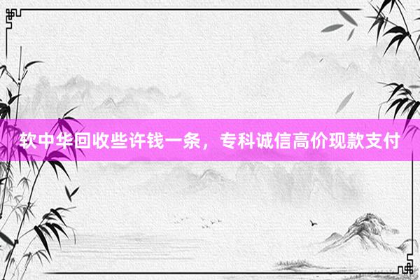软中华回收些许钱一条，专科诚信高价现款支付